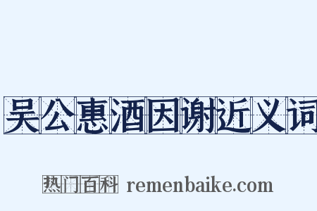 吴公惠酒因谢近义词是什么意思的图片